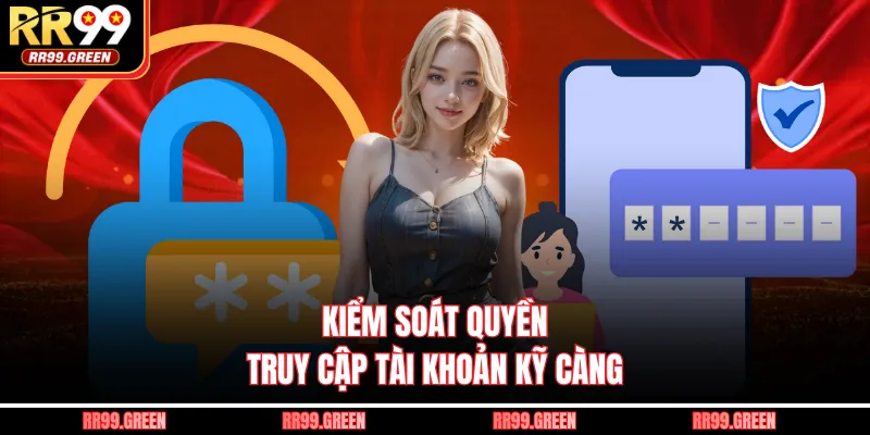 Kiểm soát quyền truy cập tài khoản kỹ càng
